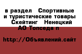  в раздел : Спортивные и туристические товары » Скейтинг . Ненецкий АО,Топседа п.